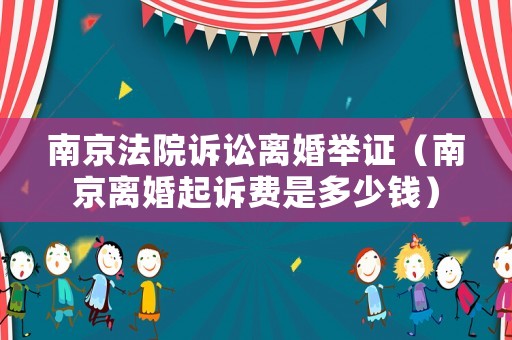 南京法院訴訟離婚舉證（南京離婚起訴費是多少錢）