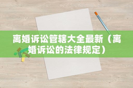 離婚訴訟管轄大全最新（離婚訴訟的法律規(guī)定）