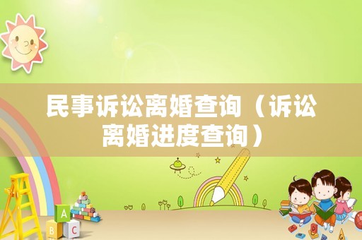 民事訴訟離婚查詢（訴訟離婚進(jìn)度查詢）