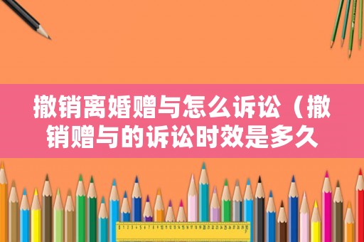 撤銷離婚贈(zèng)與怎么訴訟（撤銷贈(zèng)與的訴訟時(shí)效是多久）