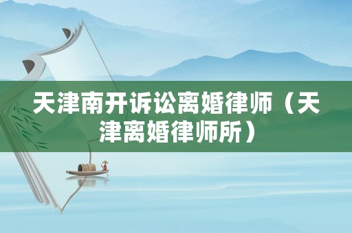 天津南開訴訟離婚律師（天津離婚律師所）
