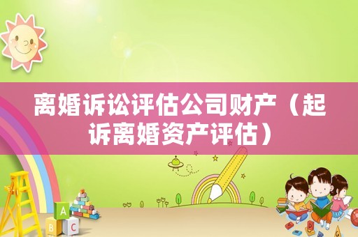 離婚訴訟評估公司財(cái)產(chǎn)（起訴離婚資產(chǎn)評估）