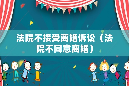 法院不接受離婚訴訟（法院不同意離婚）
