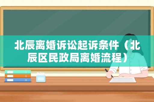 北辰離婚訴訟起訴條件（北辰區(qū)民政局離婚流程）