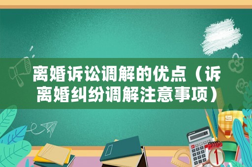 離婚訴訟調(diào)解的優(yōu)點（訴離婚糾紛調(diào)解注意事項）