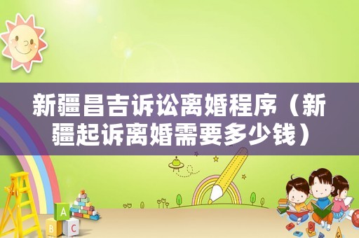 新疆昌吉訴訟離婚程序（新疆起訴離婚需要多少錢）