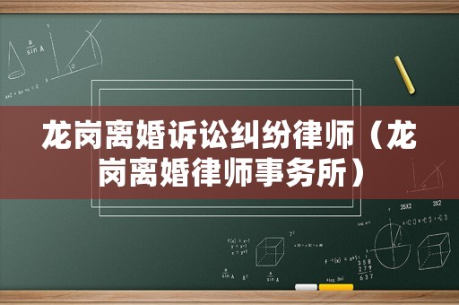 龍崗離婚訴訟糾紛律師（龍崗離婚律師事務所）