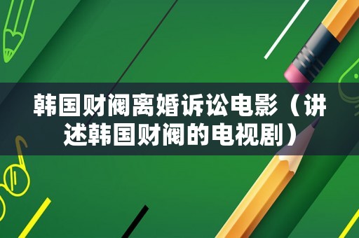 韓國財閥離婚訴訟電影（講述韓國財閥的電視劇）