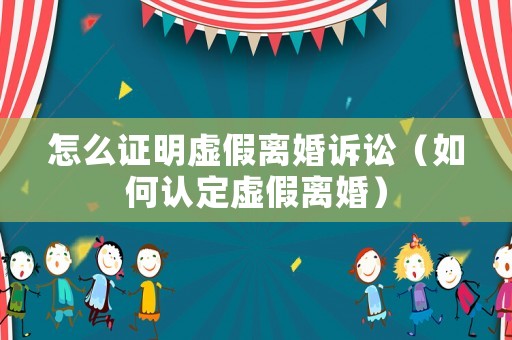 怎么證明虛假離婚訴訟（如何認定虛假離婚）