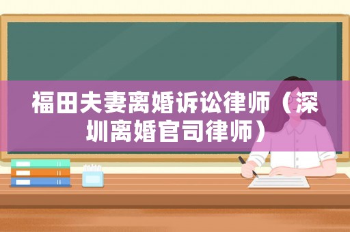福田夫妻離婚訴訟律師（深圳離婚官司律師）
