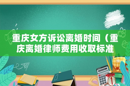 重慶女方訴訟離婚時間（重慶離婚律師費用收取標準）