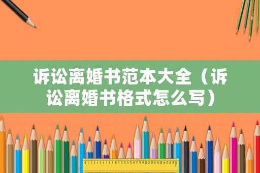 訴訟離婚書范本大全（訴訟離婚書格式怎么寫）