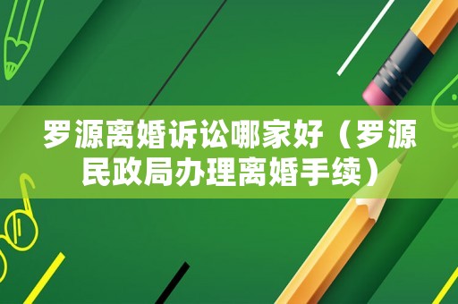 羅源離婚訴訟哪家好（羅源民政局辦理離婚手續(xù)）