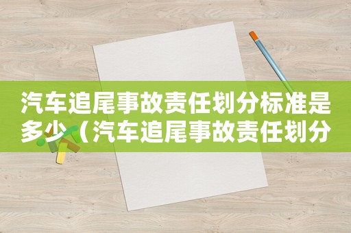 汽車追尾事故責(zé)任劃分標(biāo)準(zhǔn)是多少（汽車追尾事故責(zé)任劃分標(biāo)準(zhǔn)）