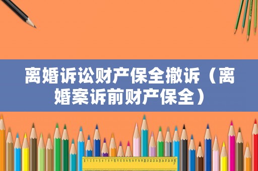 離婚訴訟財產(chǎn)保全撤訴（離婚案訴前財產(chǎn)保全）