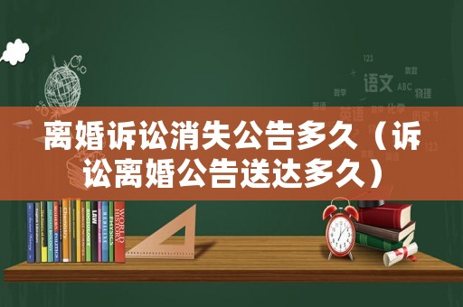 離婚訴訟消失公告多久（訴訟離婚公告送達多久）