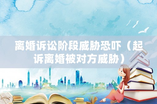 離婚訴訟階段威脅恐嚇（起訴離婚被對方威脅）