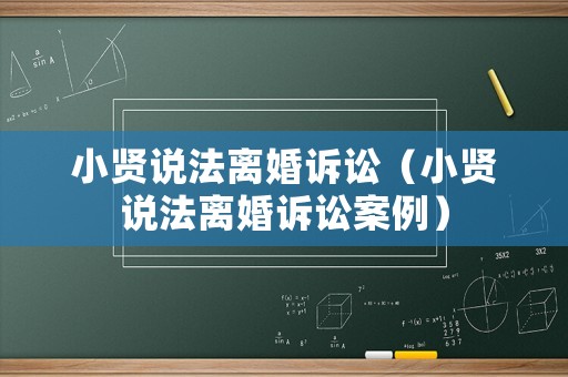 小賢說(shuō)法離婚訴訟（小賢說(shuō)法離婚訴訟案例）