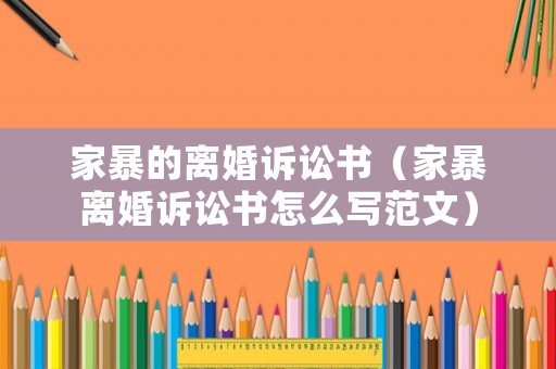 家暴的離婚訴訟書（家暴離婚訴訟書怎么寫范文）