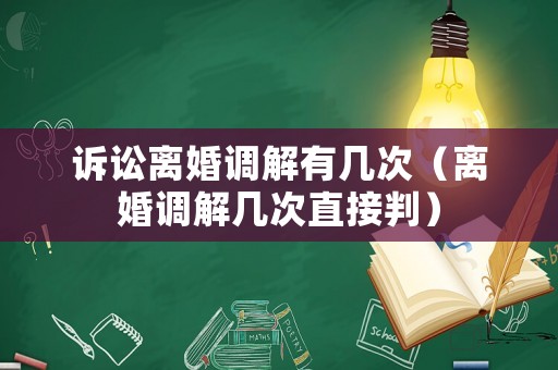 訴訟離婚調(diào)解有幾次（離婚調(diào)解幾次直接判）
