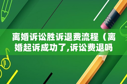 離婚訴訟勝訴退費(fèi)流程（離婚起訴成功了,訴訟費(fèi)退嗎?）