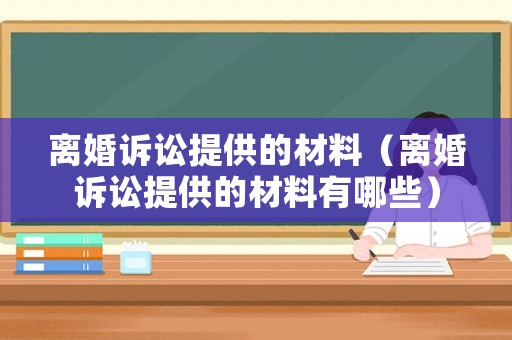 離婚訴訟提供的材料（離婚訴訟提供的材料有哪些）