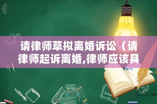 請律師草擬離婚訴訟（請律師起訴離婚,律師應(yīng)該具體做些什么）