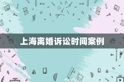 上海離婚訴訟時(shí)間案例