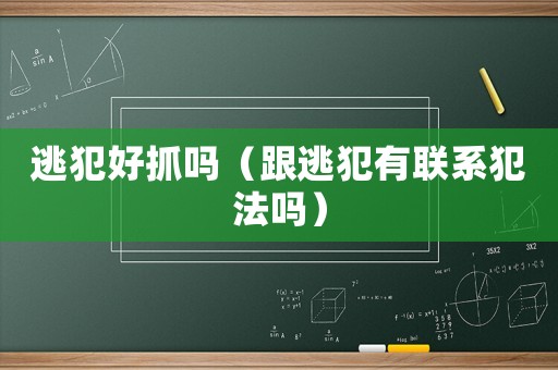 逃犯好抓嗎（跟逃犯有聯(lián)系犯法嗎）