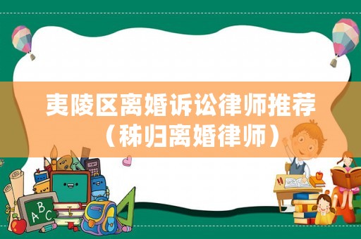 夷陵區(qū)離婚訴訟律師推薦（秭歸離婚律師）