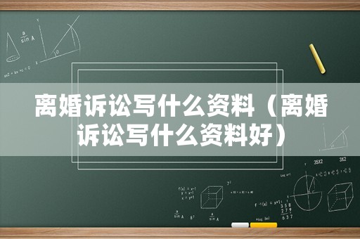 離婚訴訟寫什么資料（離婚訴訟寫什么資料好）