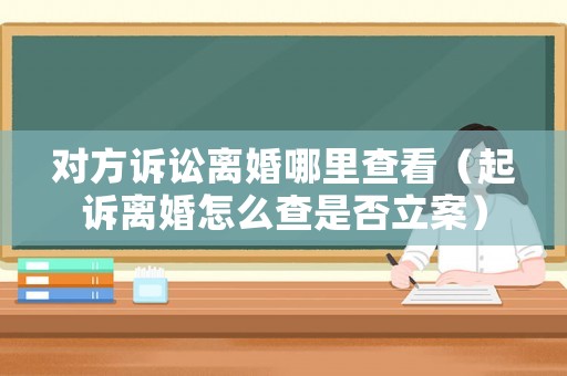 對方訴訟離婚哪里查看（起訴離婚怎么查是否立案）