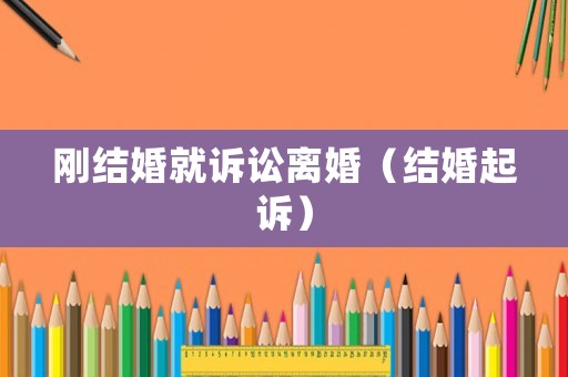 剛結(jié)婚就訴訟離婚（結(jié)婚起訴）