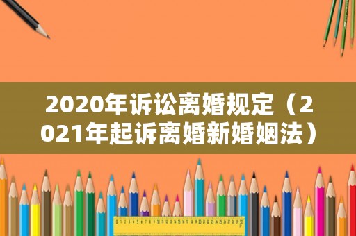 2020年訴訟離婚規(guī)定（2021年起訴離婚新婚姻法）