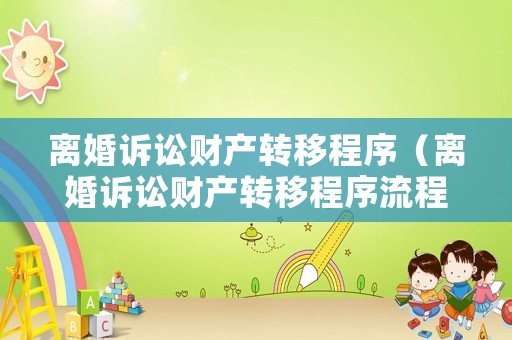 離婚訴訟財產(chǎn)轉(zhuǎn)移程序（離婚訴訟財產(chǎn)轉(zhuǎn)移程序流程）