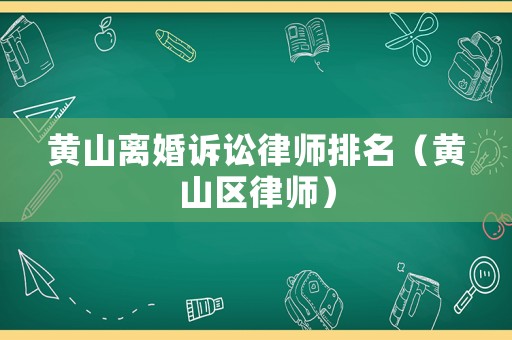 黃山離婚訴訟律師排名（黃山區(qū)律師）