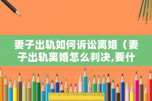 妻子出軌如何訴訟離婚（妻子出軌離婚怎么判決,要什么證據(jù)）