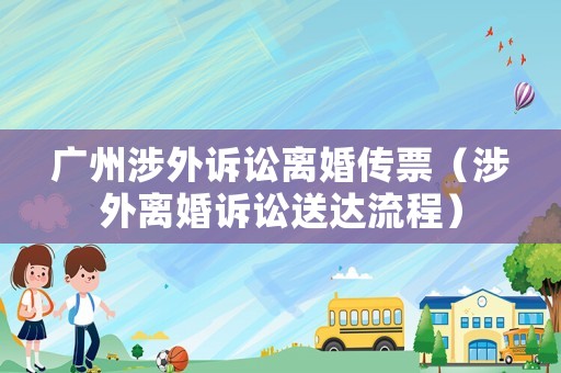 廣州涉外訴訟離婚傳票（涉外離婚訴訟送達(dá)流程）