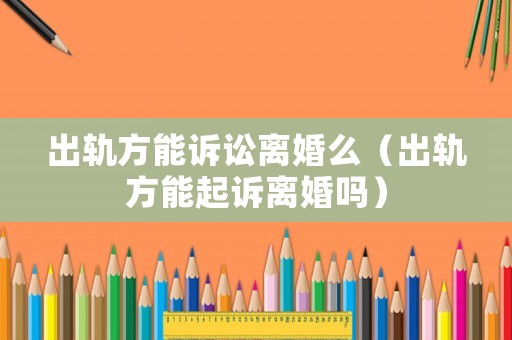 出軌方能訴訟離婚么（出軌方能起訴離婚嗎）