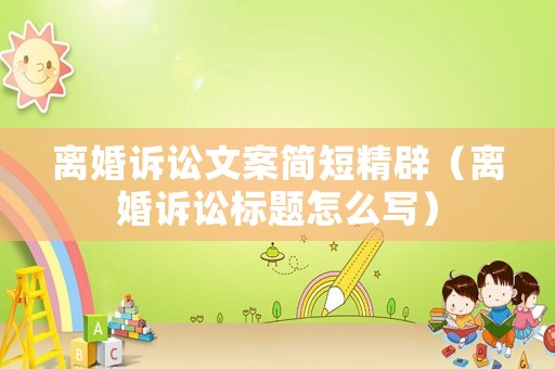離婚訴訟文案簡短精辟（離婚訴訟標(biāo)題怎么寫）