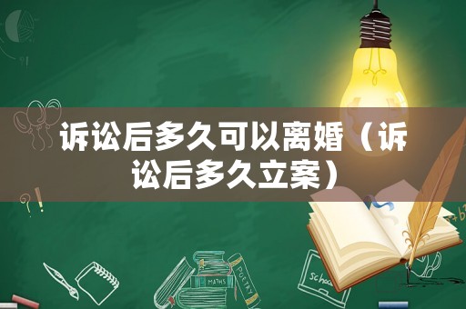 訴訟后多久可以離婚（訴訟后多久立案）