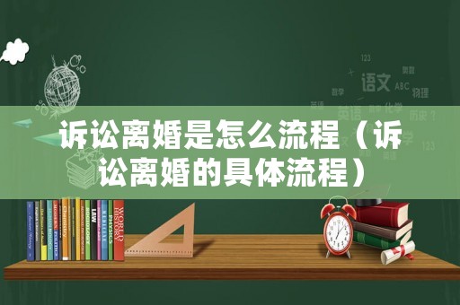 訴訟離婚是怎么流程（訴訟離婚的具體流程）