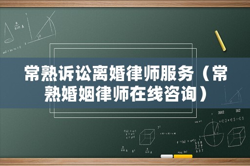常熟訴訟離婚律師服務(wù)（常熟婚姻律師在線咨詢）