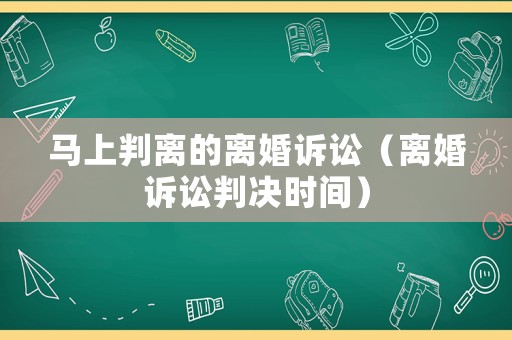 馬上判離的離婚訴訟（離婚訴訟判決時(shí)間）