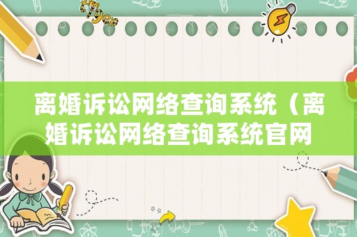 離婚訴訟網(wǎng)絡(luò)查詢系統(tǒng)（離婚訴訟網(wǎng)絡(luò)查詢系統(tǒng)官網(wǎng)）