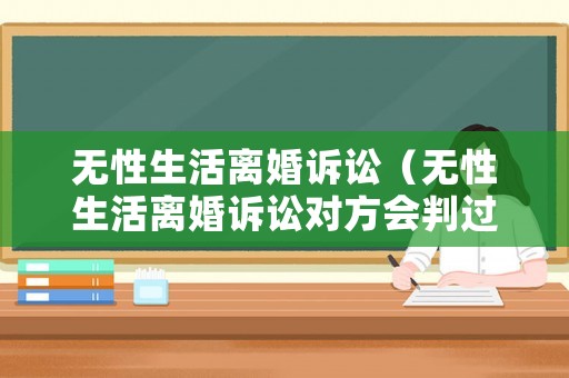 無(wú)性生活離婚訴訟（無(wú)性生活離婚訴訟對(duì)方會(huì)判過錯(cuò)方嘛?）