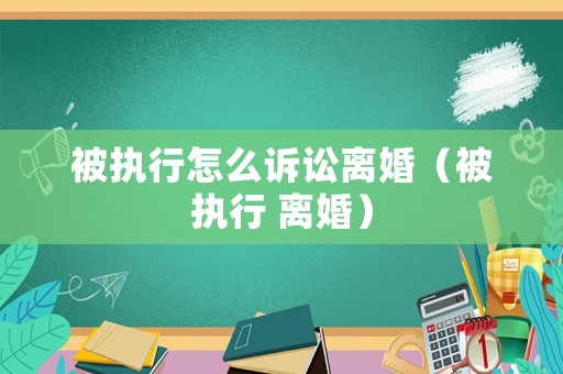 被執(zhí)行怎么訴訟離婚（被執(zhí)行 離婚）