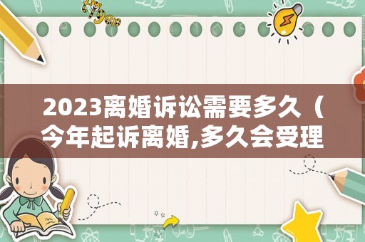 2023離婚訴訟需要多久（今年起訴離婚,多久會受理）