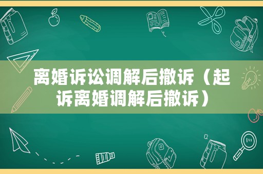 離婚訴訟調(diào)解后撤訴（起訴離婚調(diào)解后撤訴）