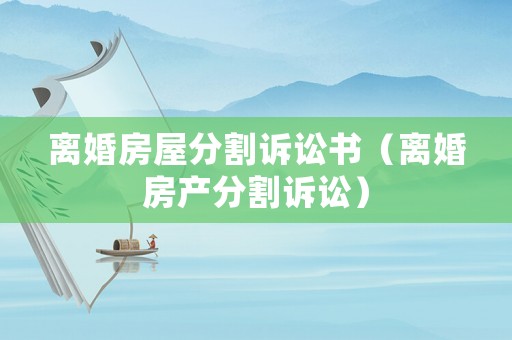 離婚房屋分割訴訟書（離婚房產(chǎn)分割訴訟）